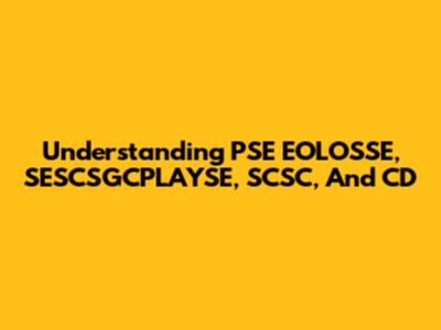 Understanding PSE EOLOSSE, SESCSGCPLAYSE, SCSC, And CD