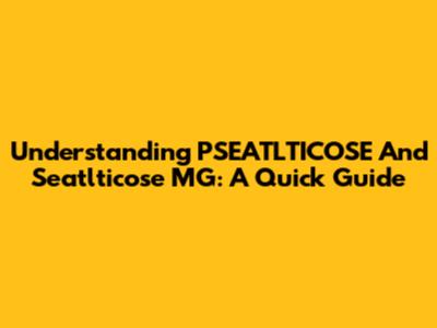 Understanding PSEATLTICOSE And Seatlticose MG: A Quick Guide