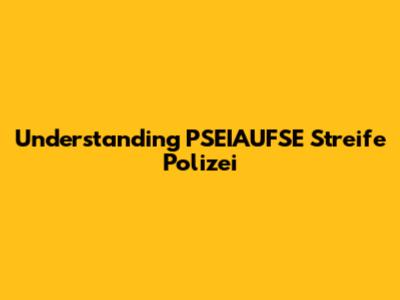Understanding PSEIAUFSE Streife Polizei