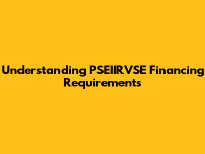 Understanding PSEIIRVSE Financing Requirements