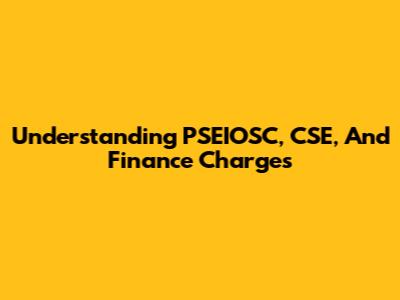Understanding PSEIOSC, CSE, And Finance Charges