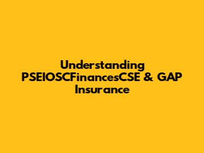 Understanding PSEIOSCFinancesCSE & GAP Insurance