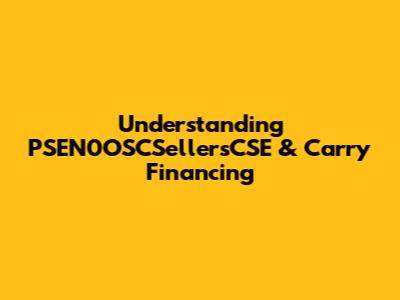 Understanding PSEN0OSCSellersCSE & Carry Financing