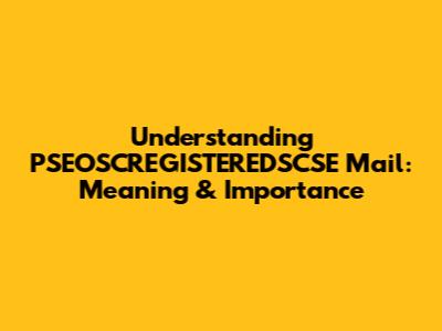Understanding PSEOSCREGISTEREDSCSE Mail: Meaning & Importance