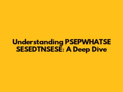 Understanding PSEPWHATSE SESEDTNSESE: A Deep Dive