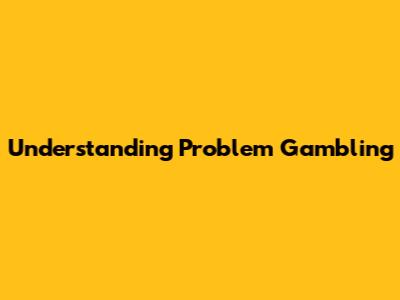 Understanding Problem Gambling