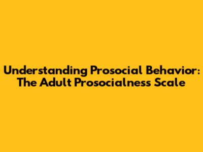 Understanding Prosocial Behavior: The Adult Prosocialness Scale