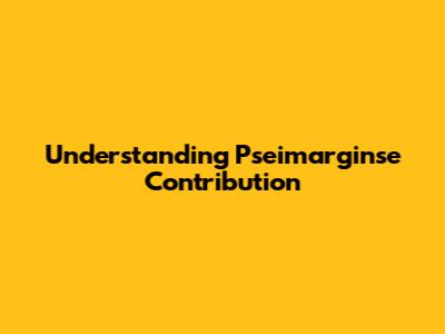 Understanding Pseimarginse Contribution