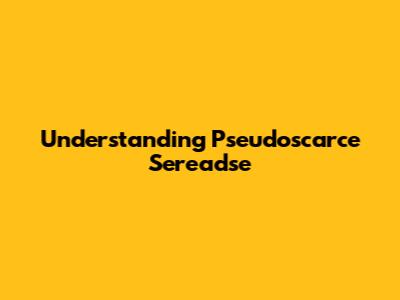 Understanding Pseudoscarce Sereadse