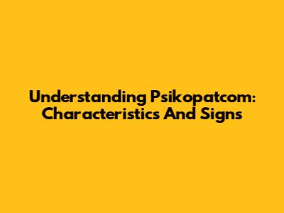 Understanding Psikopatcom: Characteristics And Signs