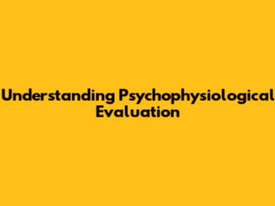 Understanding Psychophysiological Evaluation