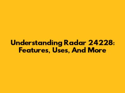 Understanding Radar 24228: Features, Uses, And More