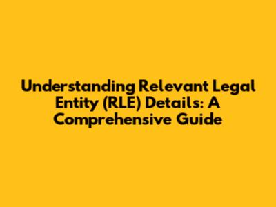 Understanding Relevant Legal Entity (RLE) Details: A Comprehensive Guide