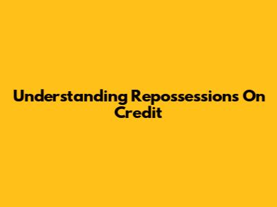 Understanding Repossessions On Credit