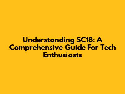 Understanding SC18: A Comprehensive Guide For Tech Enthusiasts