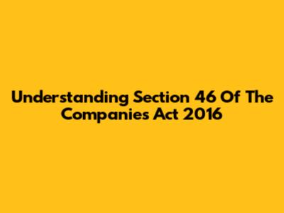Understanding Section 46 Of The Companies Act 2016