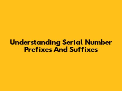 Understanding Serial Number Prefixes And Suffixes