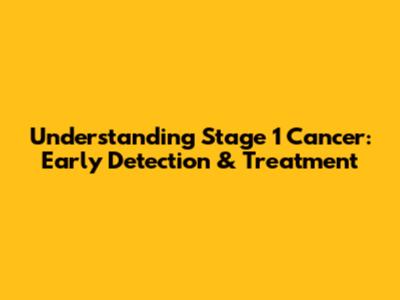 Understanding Stage 1 Cancer: Early Detection & Treatment