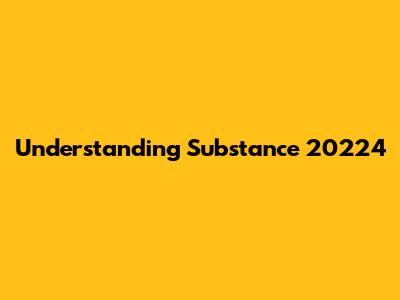 Understanding Substance 20224