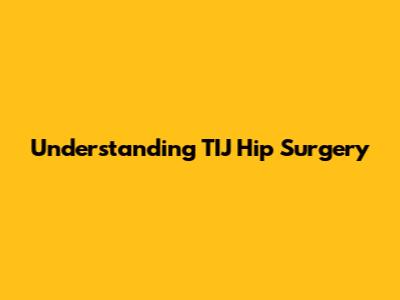 Understanding TIJ Hip Surgery