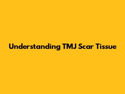 Understanding TMJ Scar Tissue