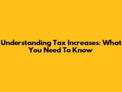 Understanding Tax Increases: What You Need To Know