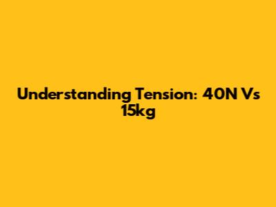 Understanding Tension: 40N Vs 15kg