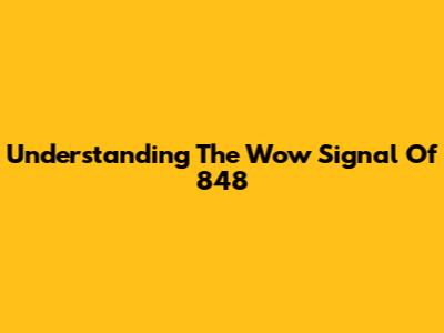 Understanding The "Wow" Signal Of 848
