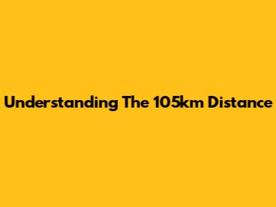 Understanding The 105km Distance
