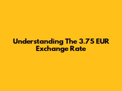 Understanding The 3.75 EUR Exchange Rate