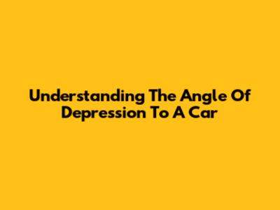 Understanding The Angle Of Depression To A Car