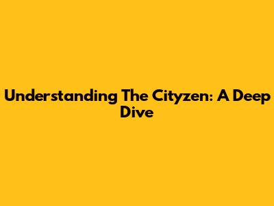 Understanding The Cityzen: A Deep Dive