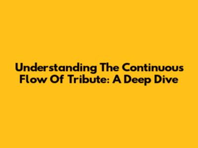 Understanding The Continuous Flow Of Tribute: A Deep Dive