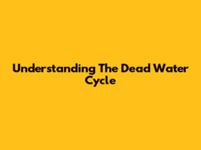 Understanding The Dead Water Cycle