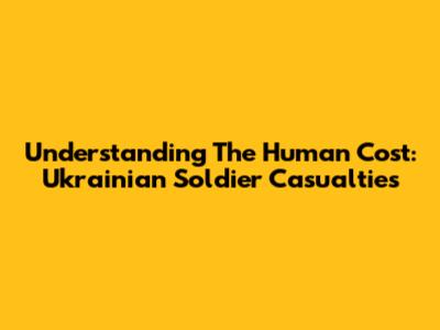 Understanding The Human Cost: Ukrainian Soldier Casualties