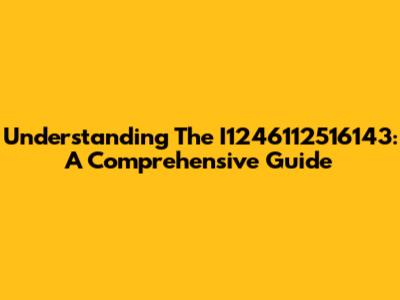 Understanding The I1246112516143: A Comprehensive Guide