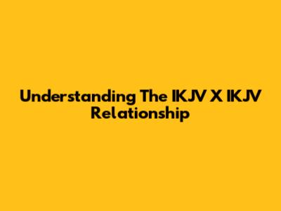 Understanding The IKJV X IKJV Relationship