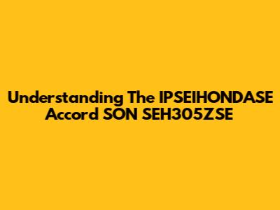 Understanding The IPSEIHONDASE Accord SON SEH305ZSE