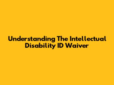 Understanding The Intellectual Disability ID Waiver