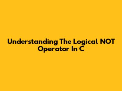 Understanding The Logical NOT Operator In C