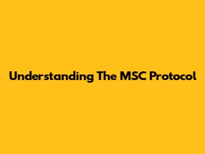 Understanding The MSC Protocol