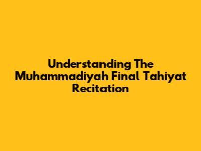Understanding The Muhammadiyah Final Tahiyat Recitation