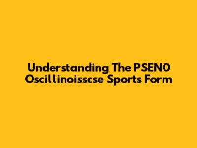 Understanding The PSEN0 Oscillinoisscse Sports Form