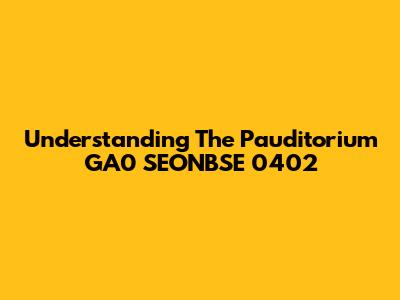Understanding The Pauditorium GA0 SEONBSE 0402