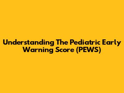 Understanding The Pediatric Early Warning Score (PEWS)