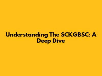Understanding The SCKGBSC: A Deep Dive
