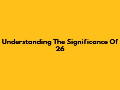 Understanding The Significance Of 26