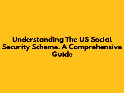 Understanding The US Social Security Scheme: A Comprehensive Guide
