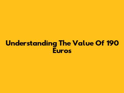 Understanding The Value Of 190 Euros