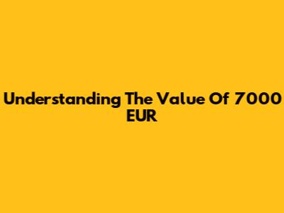Understanding The Value Of 7000 EUR